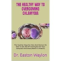 THE HEALTHY WAY TO OVERCOMING CHLAMYDIA : The Healthy Ways For Men And Women On How To Get Rid Of Chlamydia For Your Complete Wellness (Health Is Wealth) THE HEALTHY WAY TO OVERCOMING CHLAMYDIA : The Healthy Ways For Men And Women On How To Get Rid Of Chlamydia For Your Complete Wellness (Health Is Wealth) Kindle Paperback