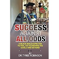 Success Against All Odds: A Black Male Expected to Fail, yet Achieving His Goals and Beyond Success Against All Odds: A Black Male Expected to Fail, yet Achieving His Goals and Beyond Paperback