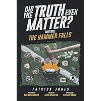 Did The Truth Even Matter: The Hammer Falls (Did The Truth Even Matter Series) Did The Truth Even Matter: The Hammer Falls (Did The Truth Even Matter Series) Paperback Kindle