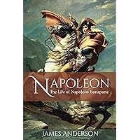Napoleon: The Life of Napoleon Bonaparte Napoleon: The Life of Napoleon Bonaparte Paperback Kindle Hardcover