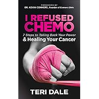 I Refused Chemo: 7 Steps to Taking Back Your Power & Healing Your Cancer I Refused Chemo: 7 Steps to Taking Back Your Power & Healing Your Cancer Kindle Paperback