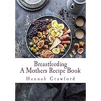 A Mothers Breastfeeding Recipe Book A Mothers Breastfeeding Recipe Book Paperback Kindle
