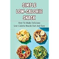 Simple Low-Calorie Snack: How To Make Delicious Low-Calorie Snacks Fast And Easy