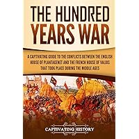The Hundred Years’ War: A Captivating Guide to the Conflicts Between the English House of Plantagenet and the French House of Valois That Took Place During the Middle Ages (The Medieval Period)