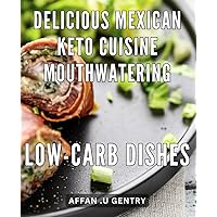 Delicious Mexican Keto Cuisine: Mouthwatering Low-Carb Dishes: Flavorful Mexican Delights: Irresistible Low-Carb Recipes to Savor and Stay Healthy