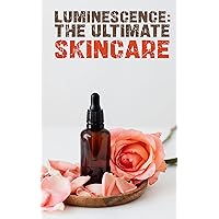 Luminescence: The Ultimate Skincare Mastery Course: Unlock the Secrets to Healthy, Glowing Skin with Expert Guidance and Advanced Techniques