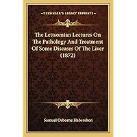 The Lettsomian Lectures On The Pathology And Treatment Of Some Diseases Of The Liver (1872) The Lettsomian Lectures On The Pathology And Treatment Of Some Diseases Of The Liver (1872) Paperback