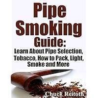 Pipe Smoking Guide: Learn About Pipe Selection, Tobacco, How to Pack, Light, Smoke and More Pipe Smoking Guide: Learn About Pipe Selection, Tobacco, How to Pack, Light, Smoke and More Kindle