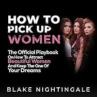 How to Pick up Women: The Official Playbook on How to Attract Beautiful Women—and Keep the One of Your Dreams How to Pick up Women: The Official Playbook on How to Attract Beautiful Women—and Keep the One of Your Dreams Audible Audiobook Kindle Paperback Hardcover
