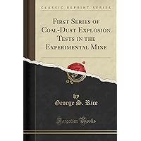 First Series of Coal-Dust Explosion Tests in the Experimental Mine (Classic Reprint) First Series of Coal-Dust Explosion Tests in the Experimental Mine (Classic Reprint) Paperback Hardcover