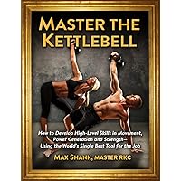 Master The Kettlebell: How To Develop High-Level Skills In Movement, Power Generation And Strength--Using The World's Single Best Tool For The Job Master The Kettlebell: How To Develop High-Level Skills In Movement, Power Generation And Strength--Using The World's Single Best Tool For The Job Kindle Paperback