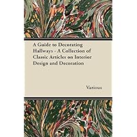 A Guide to Decorating Hallways - A Collection of Classic Articles on Interior Design and Decoration A Guide to Decorating Hallways - A Collection of Classic Articles on Interior Design and Decoration Paperback