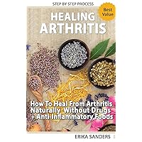 Healing Arthritis - How To Heal From Arthritis Naturally Without Drugs, Step by Step Process + Anti-Inflammatory Foods Healing Arthritis - How To Heal From Arthritis Naturally Without Drugs, Step by Step Process + Anti-Inflammatory Foods Hardcover Paperback