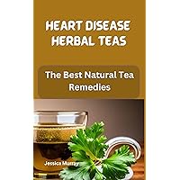 HEART DISEASE HERBAL TEAS: The Best Natural Tea Remedies HEART DISEASE HERBAL TEAS: The Best Natural Tea Remedies Kindle Paperback