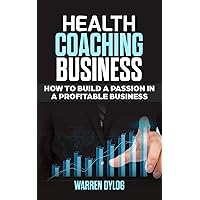 HEALTH COACHING BUSINESS: How to Built a Passion in a Profitable Business HEALTH COACHING BUSINESS: How to Built a Passion in a Profitable Business Kindle Paperback