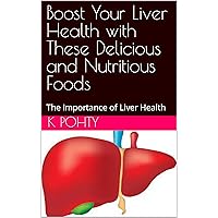 Boost Your Liver Health with These Delicious and Nutritious Foods: The Importance of Liver Health