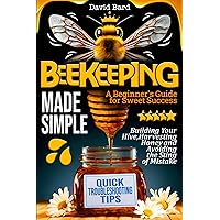 Beekeeping Made Simple: A Beginner's Guide for Sweet Success: Building Your Hive, Harvesting Honey, and Avoiding the Sting of Mistakes