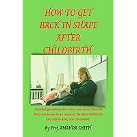 How to get back in shape after childbirth : Detailed guidelines for every new mom that will help you loose those mummy fat after childbirth and tips to keep you motivated How to get back in shape after childbirth : Detailed guidelines for every new mom that will help you loose those mummy fat after childbirth and tips to keep you motivated Kindle Paperback