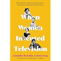 When Women Invented Television: The Untold Story of the Female Powerhouses Who Pioneered the Way We Watch Today
