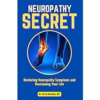 Neuropathy Secret: : Mastering Neuropathy Symptoms and Reclaiming Your Life