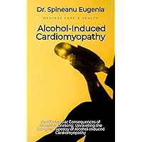 Cardiovascular Consequences of Excessive Drinking: Unraveling the Complex Tapestry of Alcohol-Induced Cardiomyopathy (Medical care and health) Cardiovascular Consequences of Excessive Drinking: Unraveling the Complex Tapestry of Alcohol-Induced Cardiomyopathy (Medical care and health) Kindle Paperback