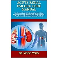 ACUTE RENAL FAILURE CURE MANUAL : The Essential Guide To Understand And Cure Kidney Problem Permanently, (All About The Causes, Symptoms, Risk, Treatment, Preventions, Recovery And More) ACUTE RENAL FAILURE CURE MANUAL : The Essential Guide To Understand And Cure Kidney Problem Permanently, (All About The Causes, Symptoms, Risk, Treatment, Preventions, Recovery And More) Kindle Paperback