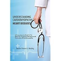 Understanding Cardiomyopathy Heart Diseases : A Comprehensive Guide To The Diagnosis, Treatment, Management & Preventions Of Cardiomyopathy (The Cardiovascular Disease GuideBook) Understanding Cardiomyopathy Heart Diseases : A Comprehensive Guide To The Diagnosis, Treatment, Management & Preventions Of Cardiomyopathy (The Cardiovascular Disease GuideBook) Kindle Paperback