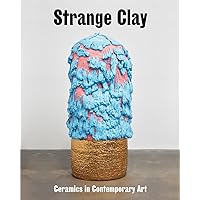 Strange Clay: Ceramics in Contemporary Art Strange Clay: Ceramics in Contemporary Art Hardcover