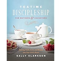 Teatime Discipleship for Mothers and Daughters: Pouring Faith, Love, and Beauty into Your Girl’s Heart Teatime Discipleship for Mothers and Daughters: Pouring Faith, Love, and Beauty into Your Girl’s Heart Hardcover Audible Audiobook Kindle Audio CD