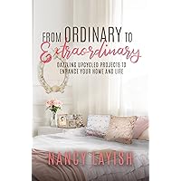 From Ordinary to Extraordinary: Dazzling Upcycled Projects to Enhance Your Home and Life From Ordinary to Extraordinary: Dazzling Upcycled Projects to Enhance Your Home and Life Kindle Paperback Hardcover