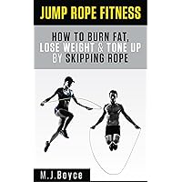 Jump Rope Fitness - How to Burn Fat, Lose Weight & Tone Up by Skipping Rope Jump Rope Fitness - How to Burn Fat, Lose Weight & Tone Up by Skipping Rope Kindle