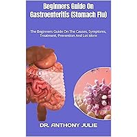 Beginners Guide On Gastroenteritis (Stomach Flu) : The Beginners Guide On The Causes, Symptoms, Treatment, Prevention And Lot More Beginners Guide On Gastroenteritis (Stomach Flu) : The Beginners Guide On The Causes, Symptoms, Treatment, Prevention And Lot More Kindle Paperback