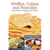 Waffles, Crepes, and Pancakes: With Delicious Toppings and Fillings