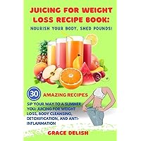 Juicing for Weight Loss Recipe Book: Nourish Your Body, Shed Pounds!: Sip Your Way to a Slimmer You: Juicing for Weight Loss, Body Cleansing, ... Anti-inflammation (Grace Delish Cookbooks)