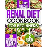 Renal Diet Cookbook For Beginners: Reduce your Potassium Intake with Stress-Free, Quick and Delicious Meals for Kidney-Health. Includes 30 Diabetes-Friendly Recipes to Boost Your Well-Being