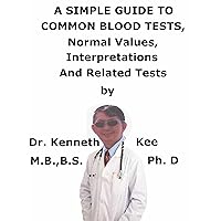 A Simple Guide to Common Blood Tests, Normal Values, Interpretations And Related Tests A Simple Guide to Common Blood Tests, Normal Values, Interpretations And Related Tests Kindle