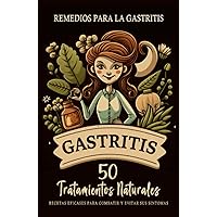 Remedios para la Gastritis - 50 Recetas Eficaces para el Tratamiento de la Gastritis: Tratamientos Naturales para Combatir y Evitar los Síntomas de la Gastritis. 50 Remedios Caseros (Spanish Edition)