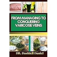 FROM MANAGING TO CONQUERING VARICOSE VEINS: Expert Guide To Overcoming Varicose Veins: Simple Strategies for Effective Management and Lasting Conquest FROM MANAGING TO CONQUERING VARICOSE VEINS: Expert Guide To Overcoming Varicose Veins: Simple Strategies for Effective Management and Lasting Conquest Kindle Paperback