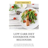 LOW CARB DIET COOKBOOK FOR BEGINNERS: All you need to know about low carb diet includes easy to make recipes , meal plans , food list, and how to get started LOW CARB DIET COOKBOOK FOR BEGINNERS: All you need to know about low carb diet includes easy to make recipes , meal plans , food list, and how to get started Kindle Paperback