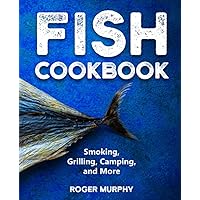 Fish Cookbook: Master The Art of Smoking, Grilling, Camping, and Much More with Ultimate Fish and Seafood Cookbook
