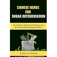 Chinese Herbs For Sugar Detoxification: The Ultimate 20 Natural Medicines For Reversing And Managing Diabetes Chinese Herbs For Sugar Detoxification: The Ultimate 20 Natural Medicines For Reversing And Managing Diabetes Kindle Paperback