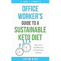Office Worker's Guide to a Sustainable Keto Diet: Reversing the Effects of the Sedentary Lifestyle (for THOSE in a HURRY) Office Worker's Guide to a Sustainable Keto Diet: Reversing the Effects of the Sedentary Lifestyle (for THOSE in a HURRY) Kindle