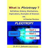 What Is Pleiotropy? Definition, History, Mechanisms, Implications, Examples of Diseases etc. A Concise Review. What Is Pleiotropy? Definition, History, Mechanisms, Implications, Examples of Diseases etc. A Concise Review. Kindle