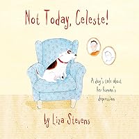Not Today, Celeste!: A Dog's Tale About Her Human's Depression Not Today, Celeste!: A Dog's Tale About Her Human's Depression Paperback Kindle Hardcover