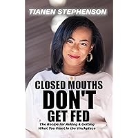 Closed Mouths Don't Get Fed: The recipe of asking and getting what you want in the workplace Closed Mouths Don't Get Fed: The recipe of asking and getting what you want in the workplace Kindle