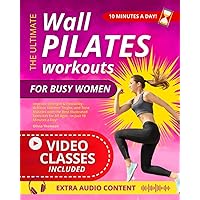 The Ultimate Wall Pilates Workouts for Busy Women: Improve Strength & Flexibility, Achieve Slimmer Thighs, and Tone Muscles with the Best Illustrated Exercises for All Ages - in Just 10 Minutes a Day! The Ultimate Wall Pilates Workouts for Busy Women: Improve Strength & Flexibility, Achieve Slimmer Thighs, and Tone Muscles with the Best Illustrated Exercises for All Ages - in Just 10 Minutes a Day! Paperback Kindle