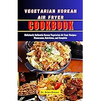 Vegetarian Korean Air Fryer Cookbook: Deliciously Authentic Korean Vegetarian Air Fryer Recipes: Flavorsome, Nutritious, and Complete Vegetarian Korean Air Fryer Cookbook: Deliciously Authentic Korean Vegetarian Air Fryer Recipes: Flavorsome, Nutritious, and Complete Kindle Paperback
