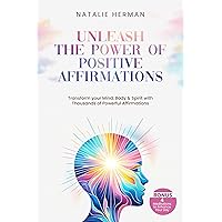 UNLEASH THE POWER OF POSITIVE AFFIRMATIONS: Transform Your Mind, Body & Spirit With Thousands Of Powerful Affirmations. Bonus 4 Meditations to Enhance Your Day. UNLEASH THE POWER OF POSITIVE AFFIRMATIONS: Transform Your Mind, Body & Spirit With Thousands Of Powerful Affirmations. Bonus 4 Meditations to Enhance Your Day. Kindle Paperback Hardcover