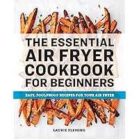 The Essential Air Fryer Cookbook for Beginners: Easy, Foolproof Recipes for Your Air Fryer The Essential Air Fryer Cookbook for Beginners: Easy, Foolproof Recipes for Your Air Fryer Paperback Kindle Spiral-bound
