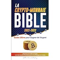 La Crypto-Monnaie Bible 2021-2022: Guide Ultime pour Gagner de l'Argent; Maximiser les Profits en Crypto avec des Conseils d'Investissement et des ... (L'Université Crypto Expert) (French Edition)